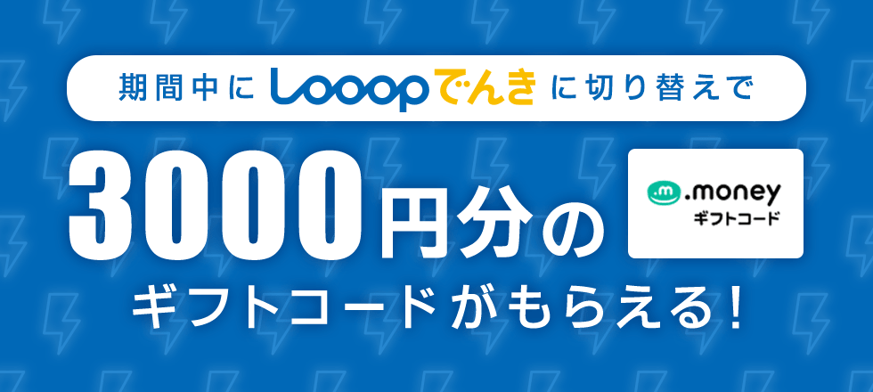 Looopでんきに切り替えで3000マネープレゼント！