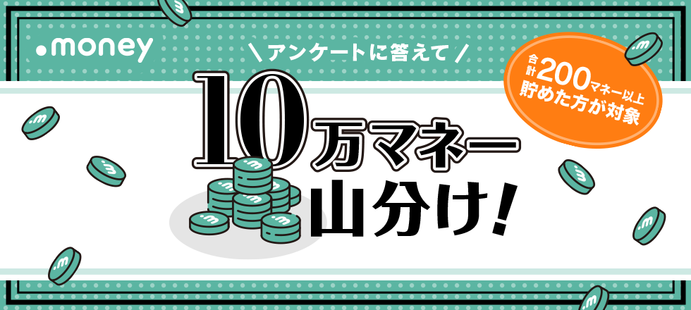 アンケートに答えて10万マネー山分け！